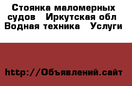 Стоянка маломерных судов - Иркутская обл. Водная техника » Услуги   